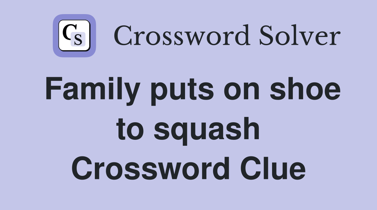 Family puts on shoe to squash Crossword Clue