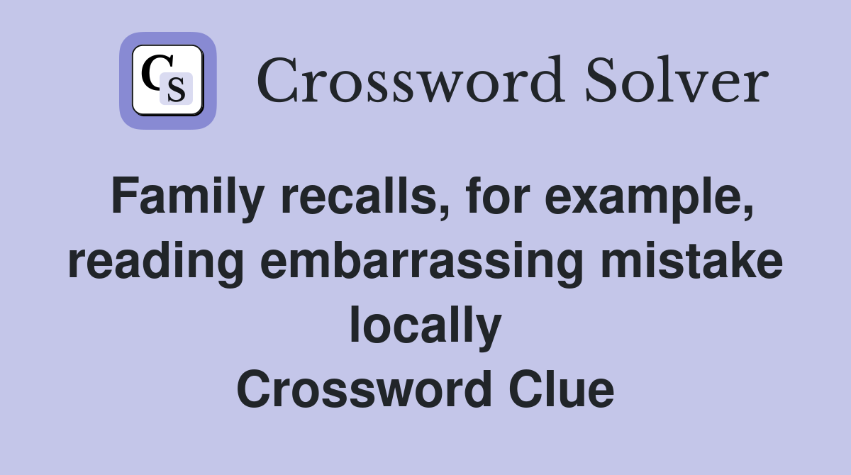 Family recalls, for example, reading embarrassing mistake locally Crossword Clue
