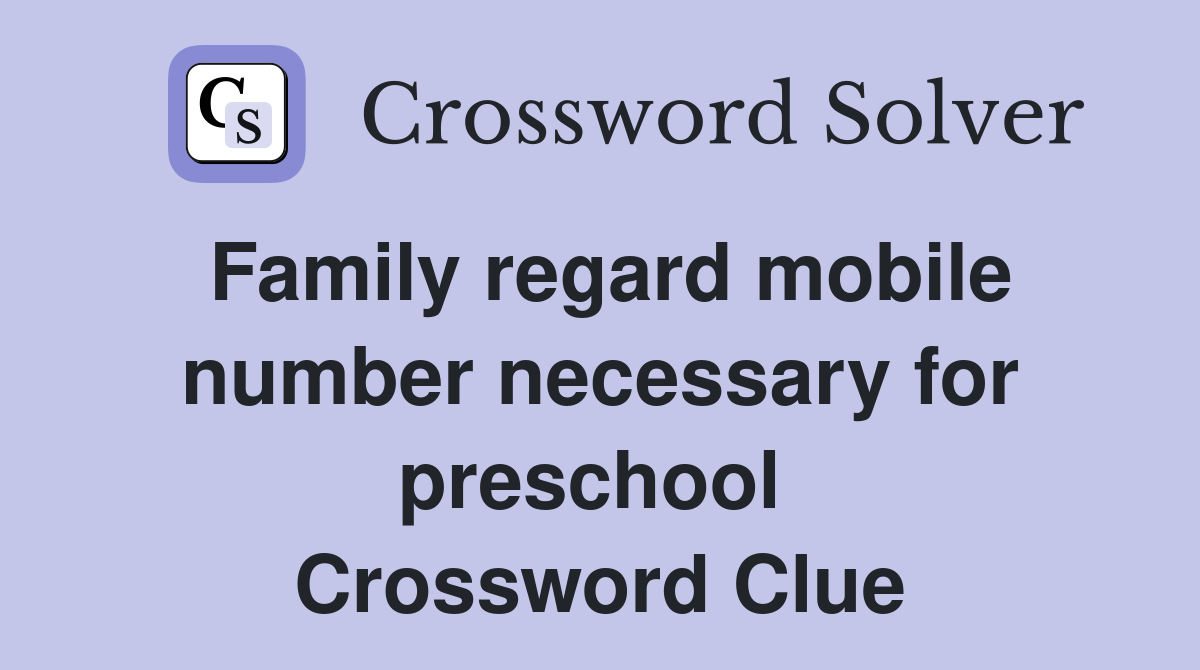 Family regard mobile number necessary for preschool  Crossword Clue