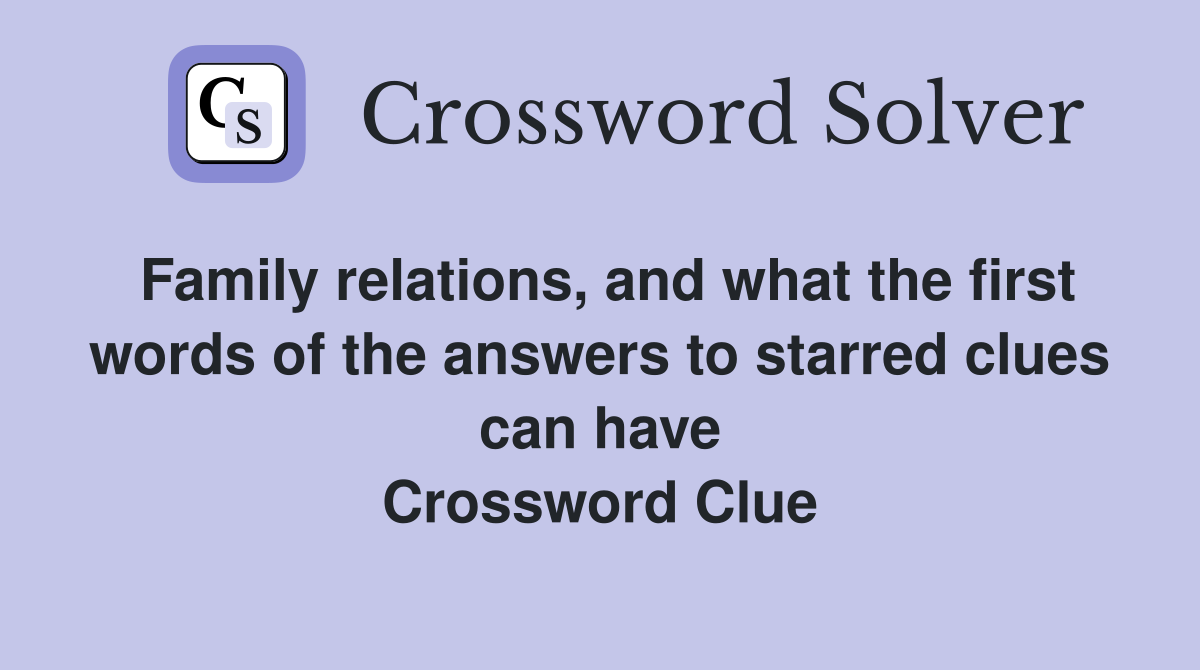 Family relations, and what the first words of the answers to starred clues can have Crossword Clue