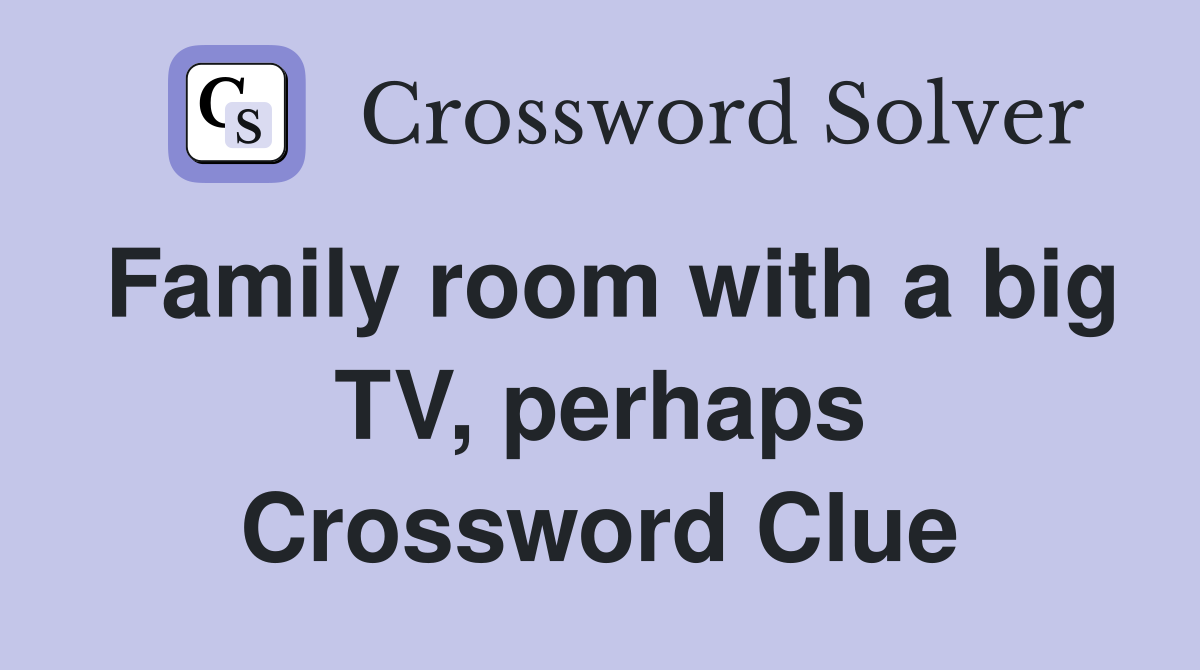 Family room with a big TV, perhaps Crossword Clue