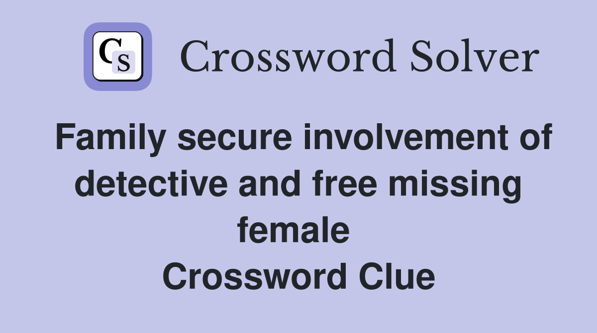 Family secure involvement of detective and free missing female  Crossword Clue