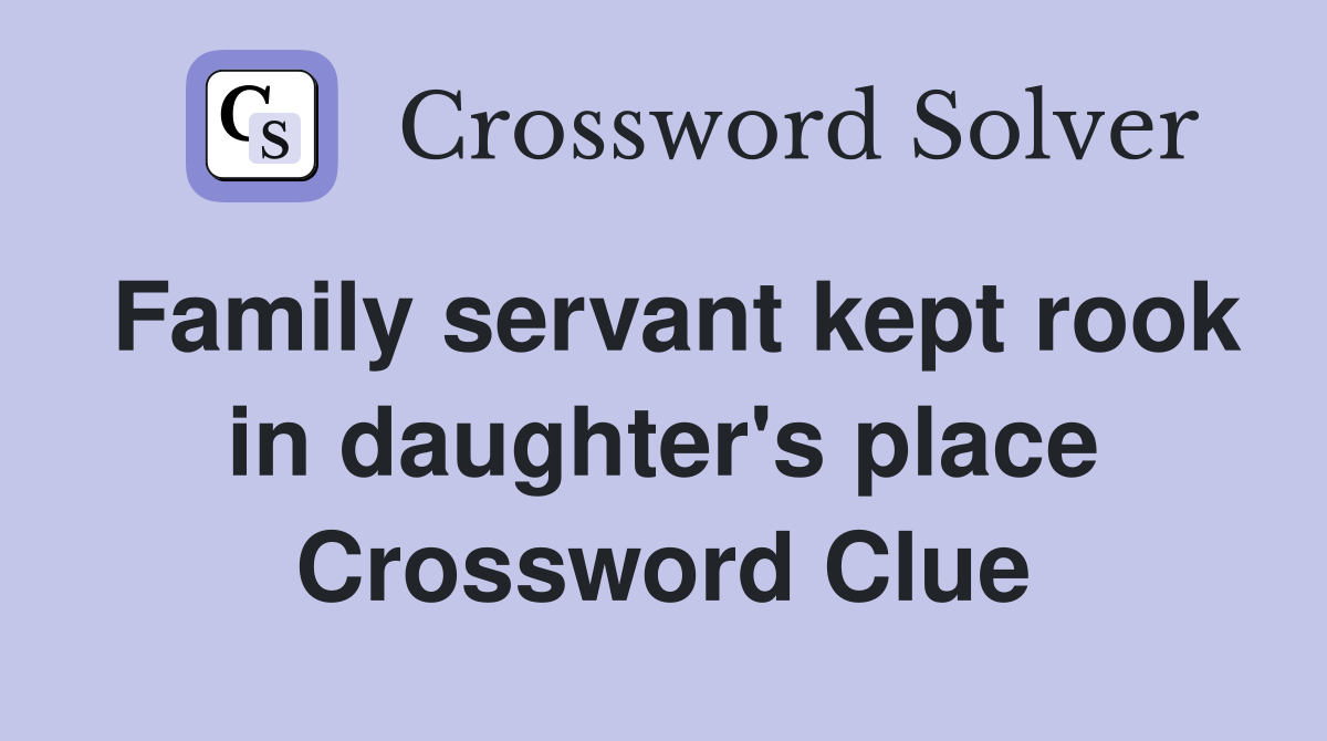 Family servant kept rook in daughter's place Crossword Clue