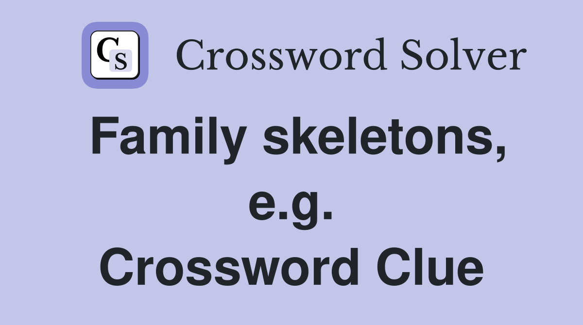 Family skeletons, e.g. Crossword Clue