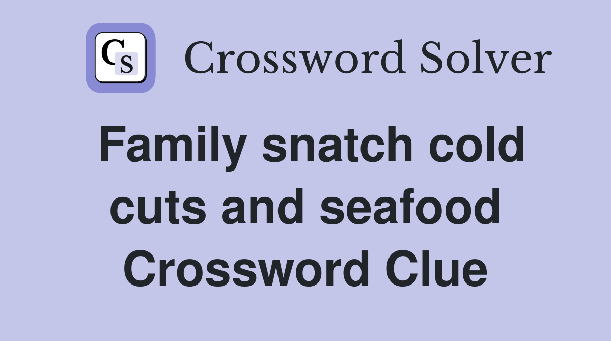 Family snatch cold cuts and seafood Crossword Clue