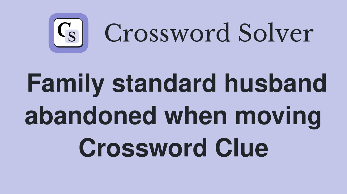 Family standard husband abandoned when moving Crossword Clue