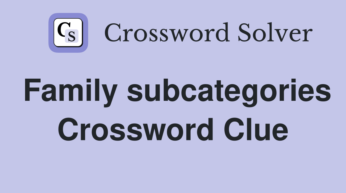 Family subcategories Crossword Clue