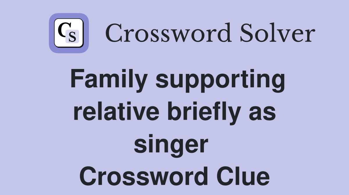Family supporting relative briefly as singer  Crossword Clue