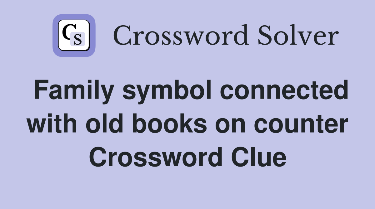 Family symbol connected with old books on counter Crossword Clue