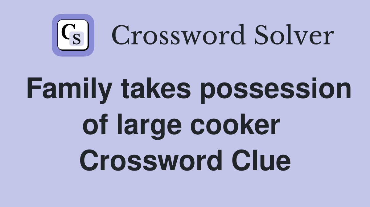 Family takes possession of large cooker  Crossword Clue