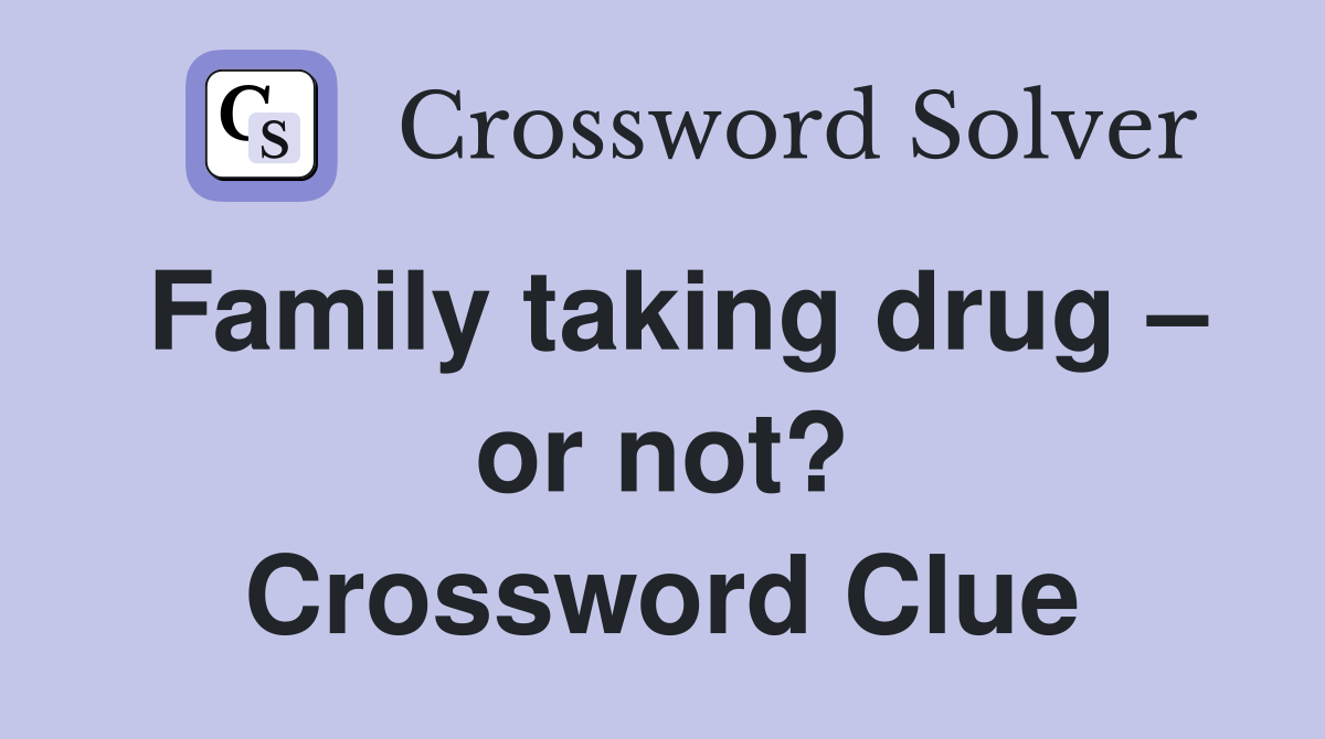 Family taking drug – or not? Crossword Clue