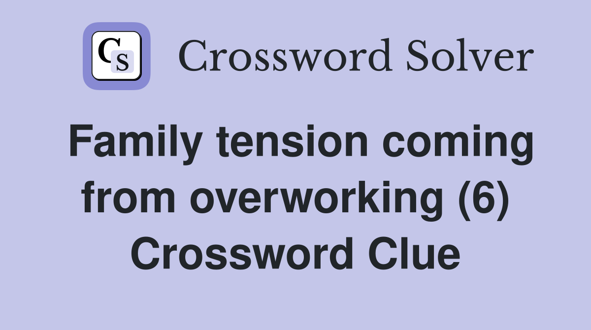 Family tension coming from overworking (6) Crossword Clue