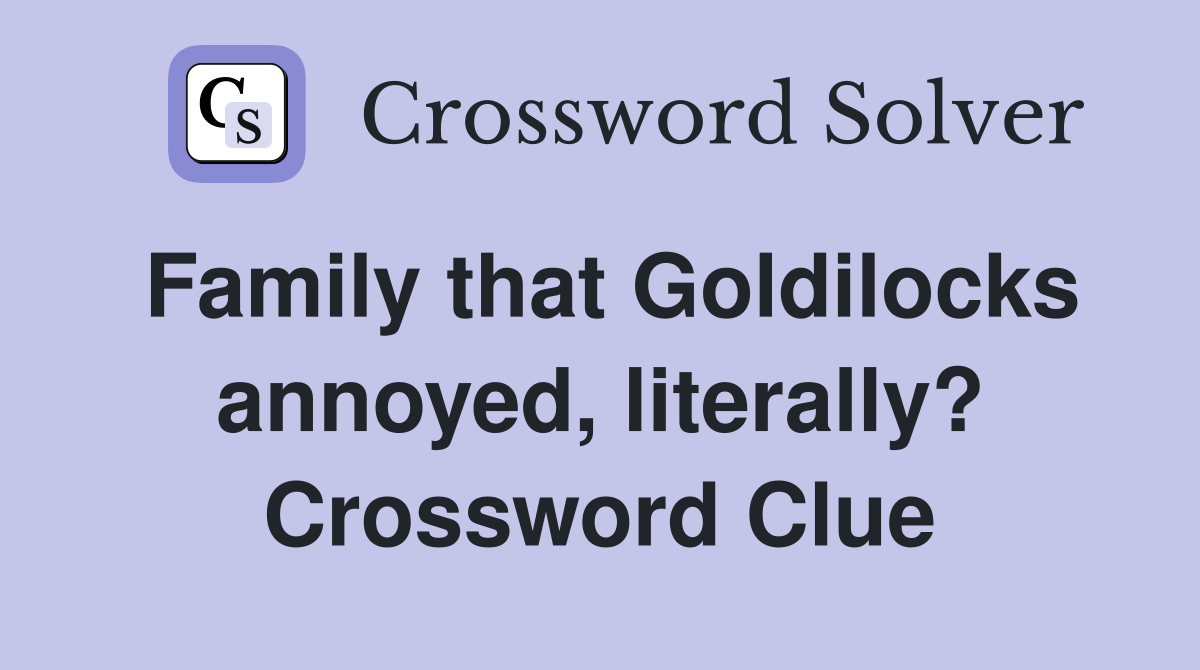 Family that Goldilocks annoyed, literally? Crossword Clue