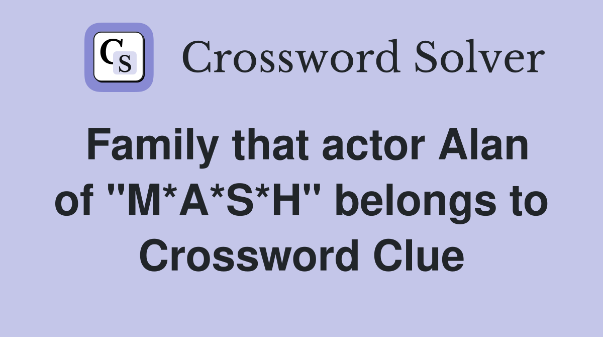 Family that actor Alan of "M*A*S*H" belongs to Crossword Clue