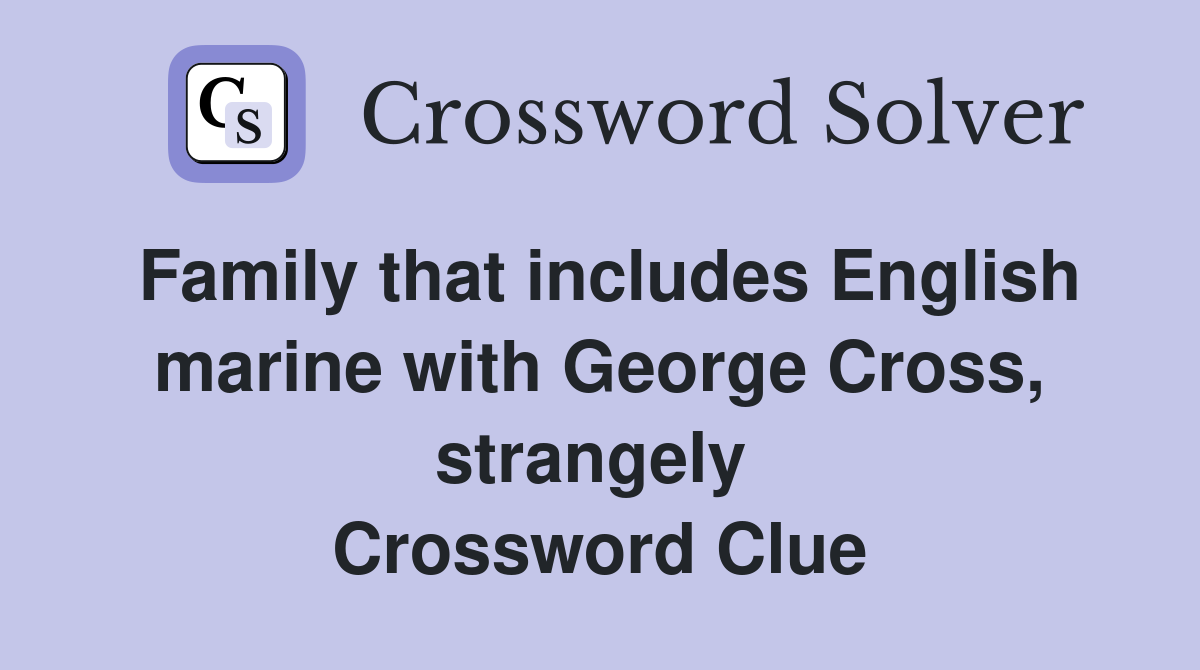 Family that includes English marine with George Cross, strangely  Crossword Clue