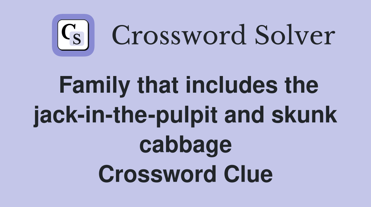Family that includes the jack-in-the-pulpit and skunk cabbage Crossword Clue