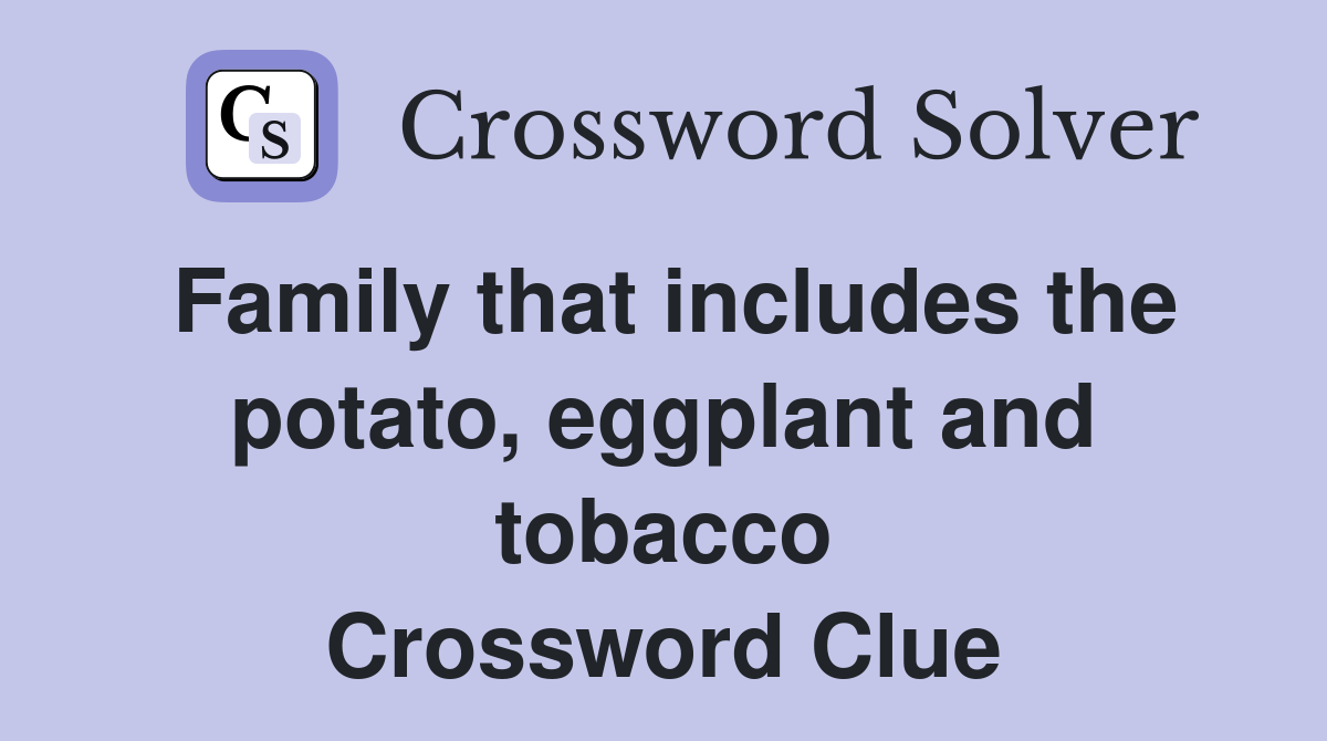 Family that includes the potato, eggplant and tobacco Crossword Clue