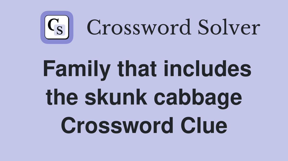 Family that includes the skunk cabbage Crossword Clue