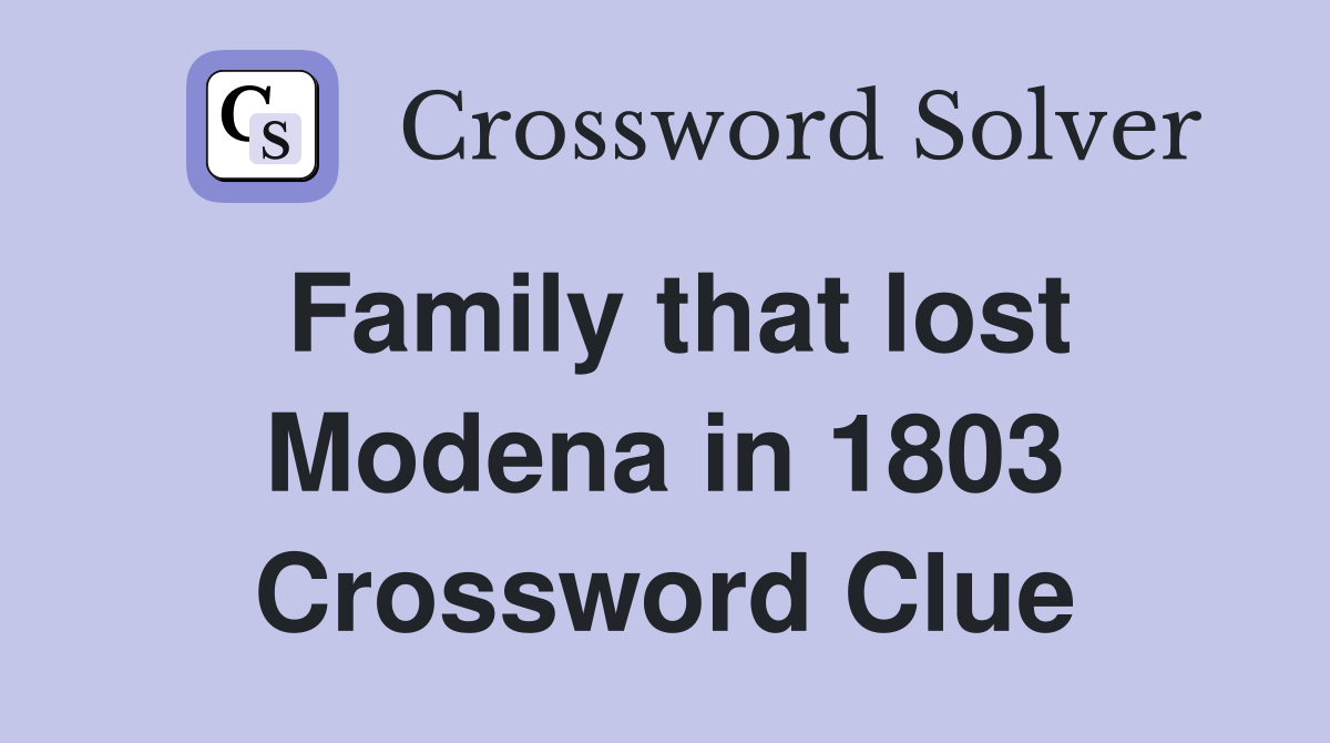 Family that lost Modena in 1803 Crossword Clue