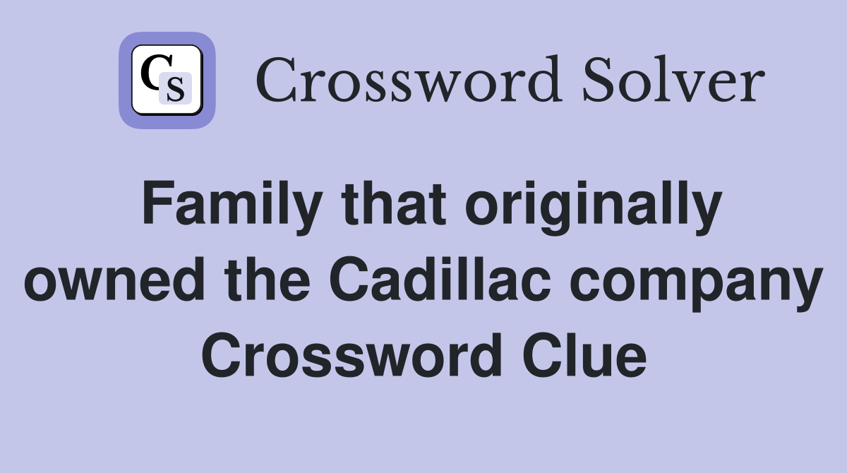 Family that originally owned the Cadillac company Crossword Clue