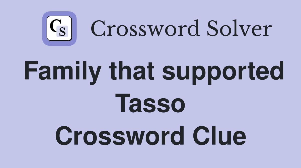 Family that supported Tasso Crossword Clue