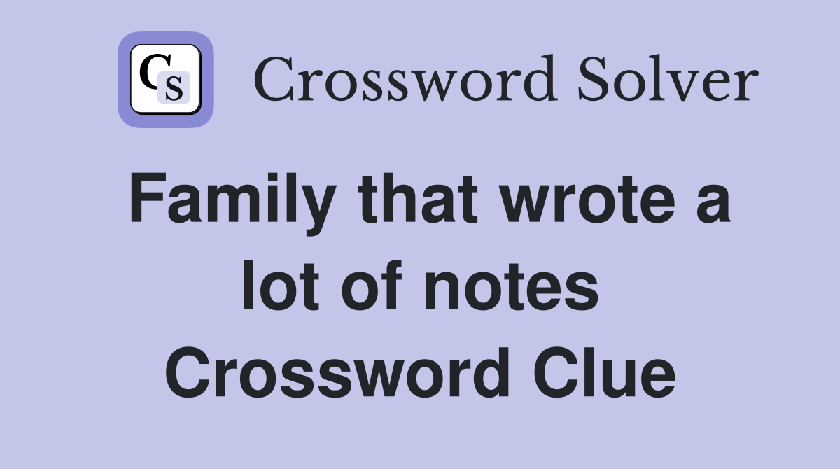 Family that wrote a lot of notes Crossword Clue