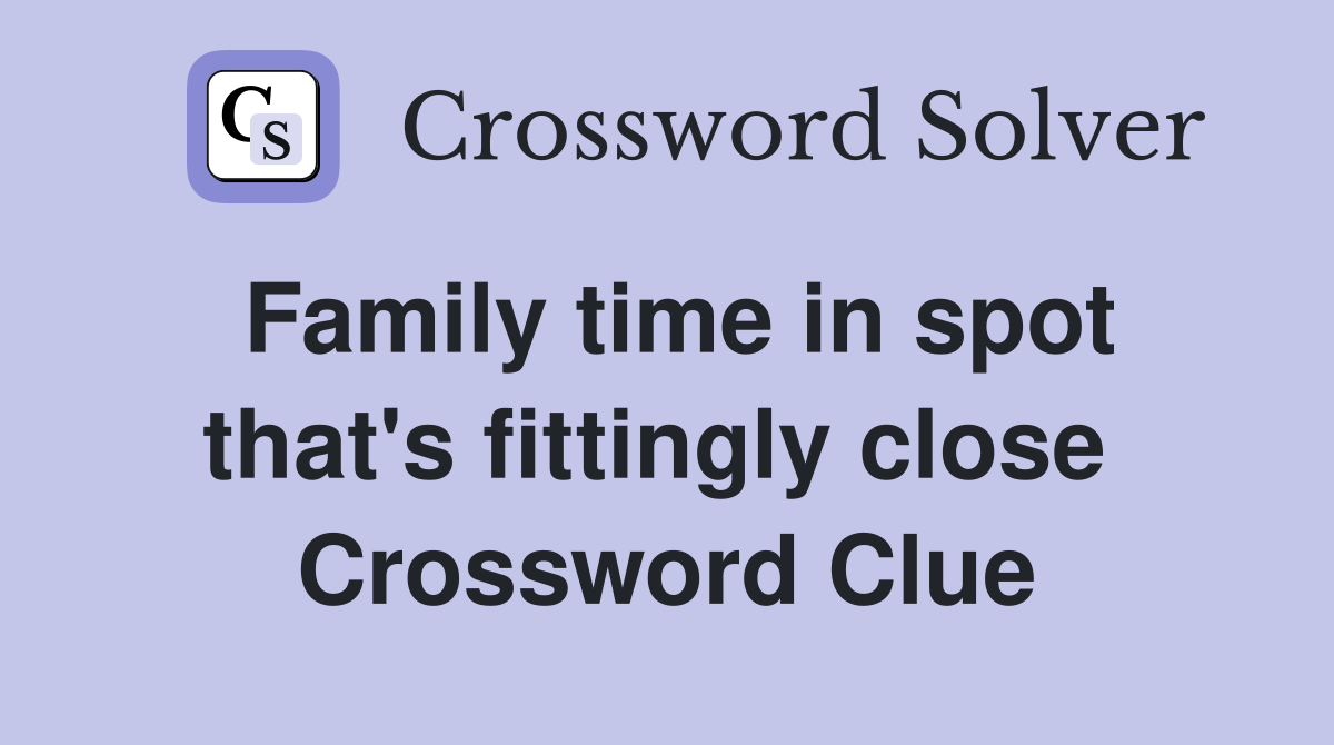 Family time in spot that's fittingly close  Crossword Clue