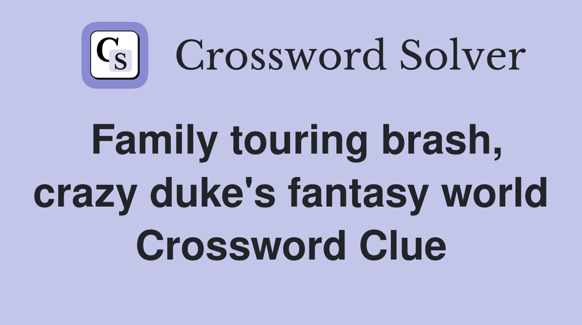 Family touring brash, crazy duke's fantasy world Crossword Clue