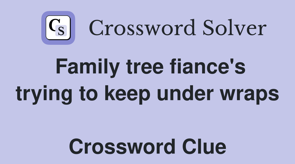 Family tree fiance's trying to keep under wraps  Crossword Clue