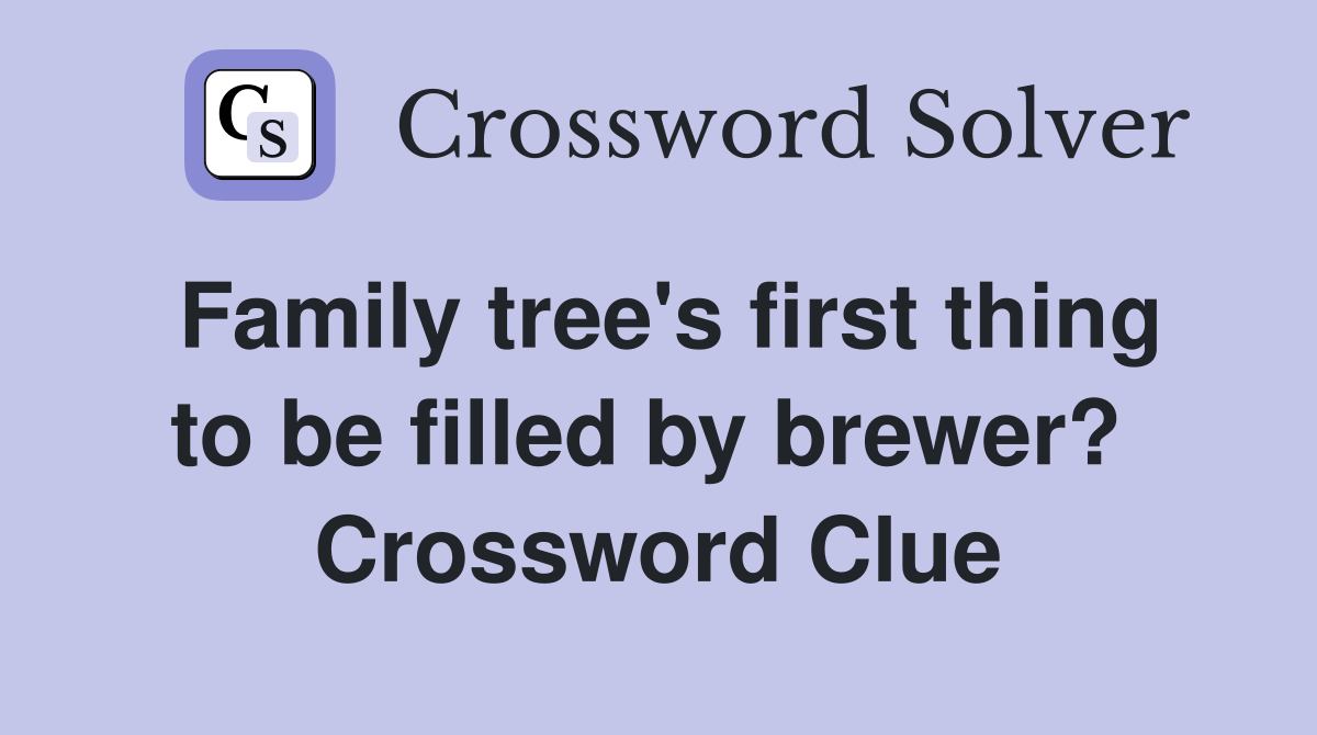 Family tree's first thing to be filled by brewer?  Crossword Clue