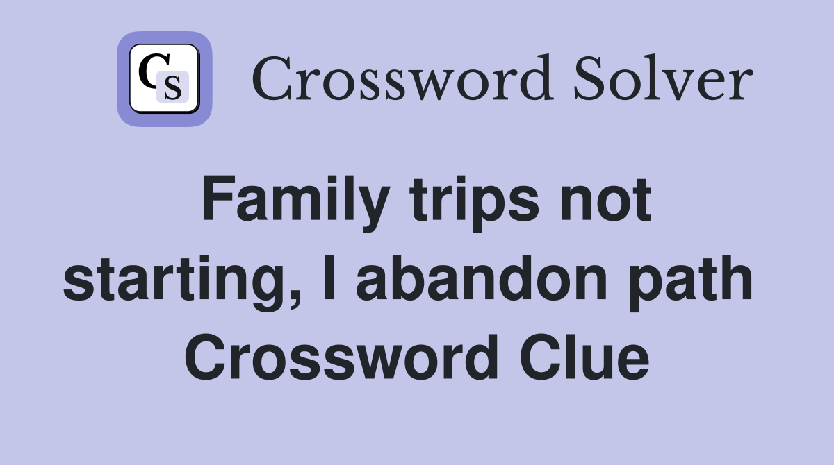 Family trips not starting, I abandon path  Crossword Clue