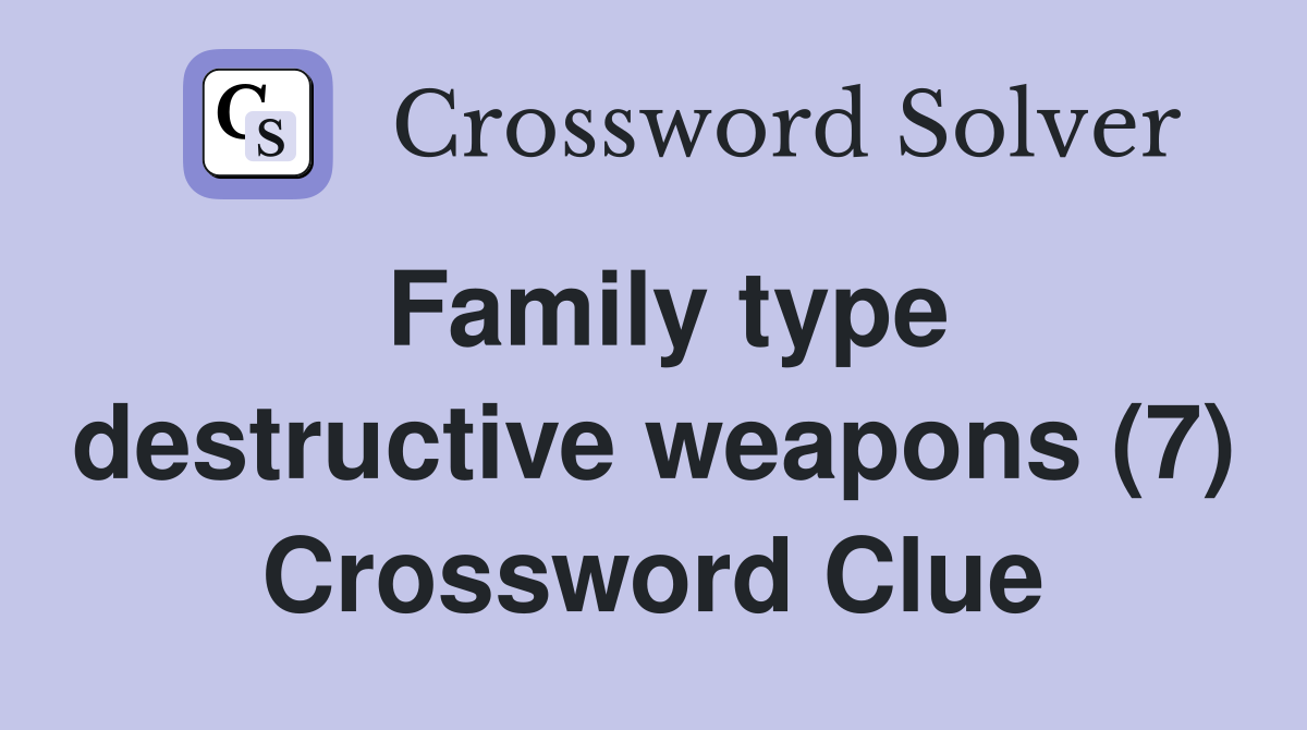 Family type destructive weapons (7) Crossword Clue