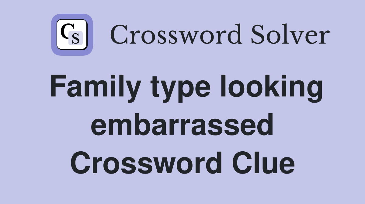 Family type looking embarrassed Crossword Clue