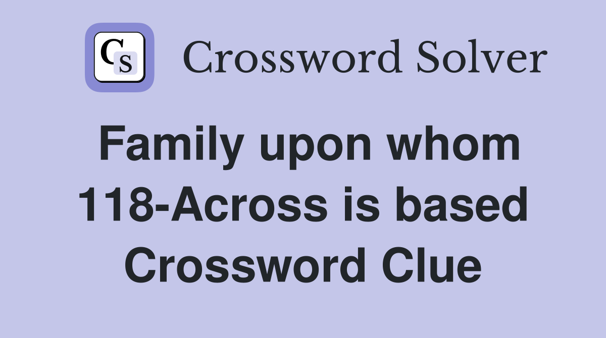 Family upon whom 118-Across is based Crossword Clue