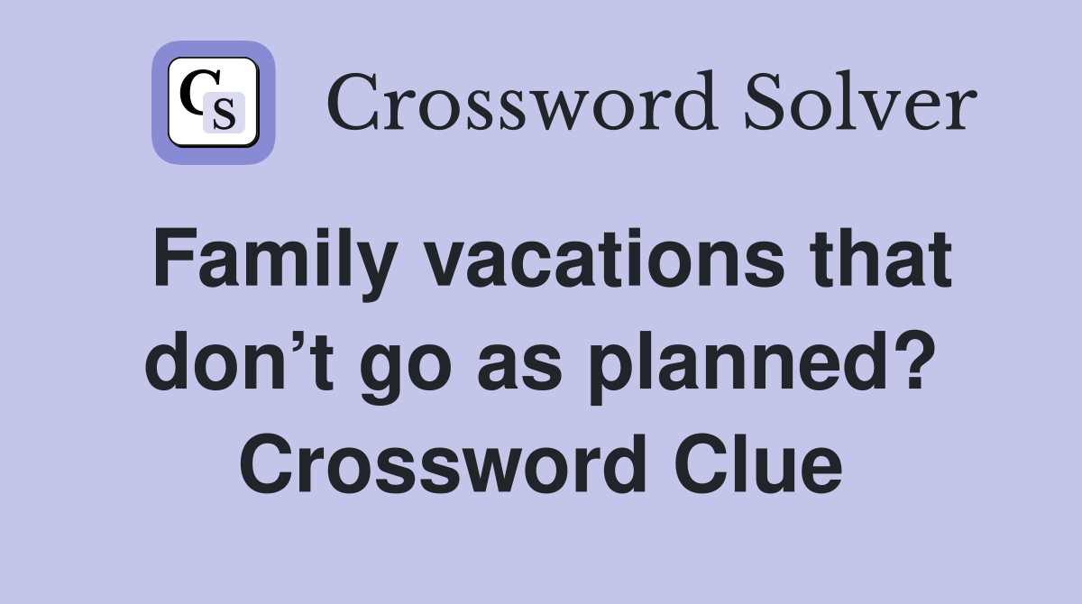 Family vacations that don’t go as planned? Crossword Clue