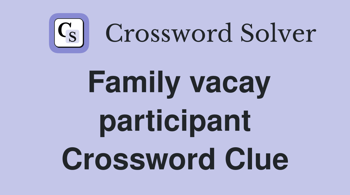 Family vacay participant Crossword Clue