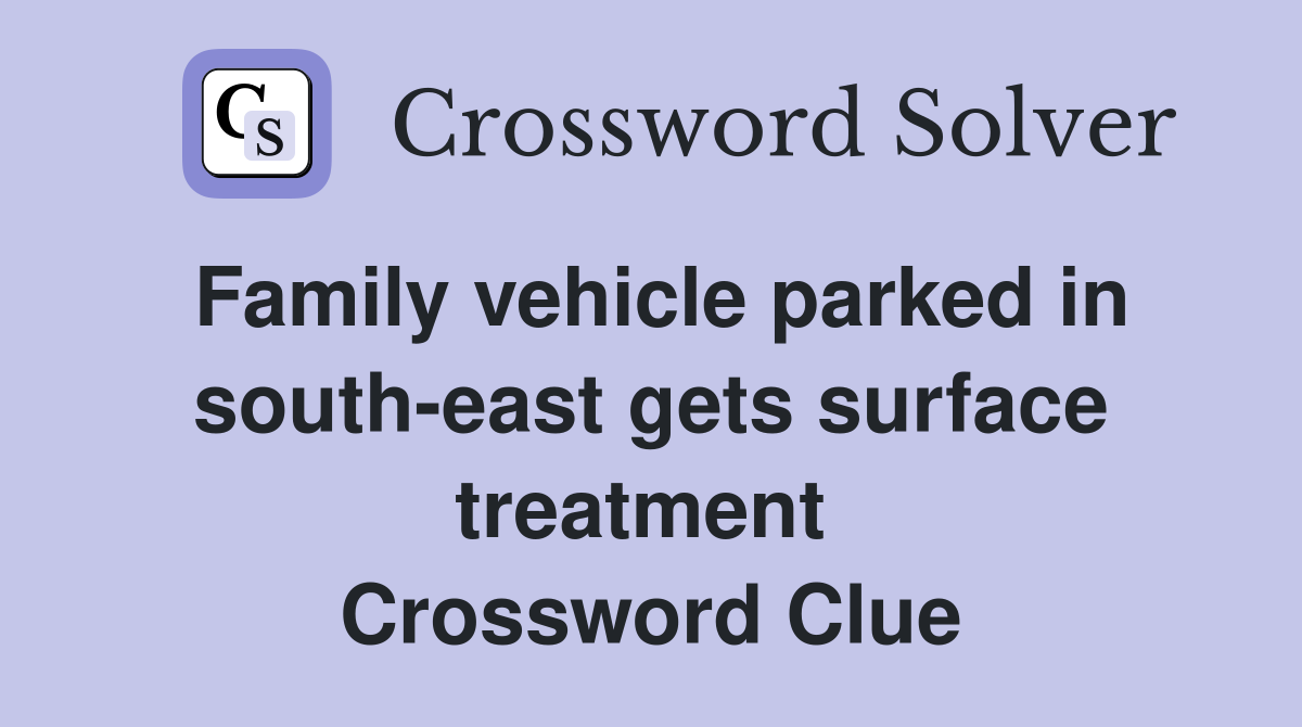 Family vehicle parked in south-east gets surface treatment  Crossword Clue