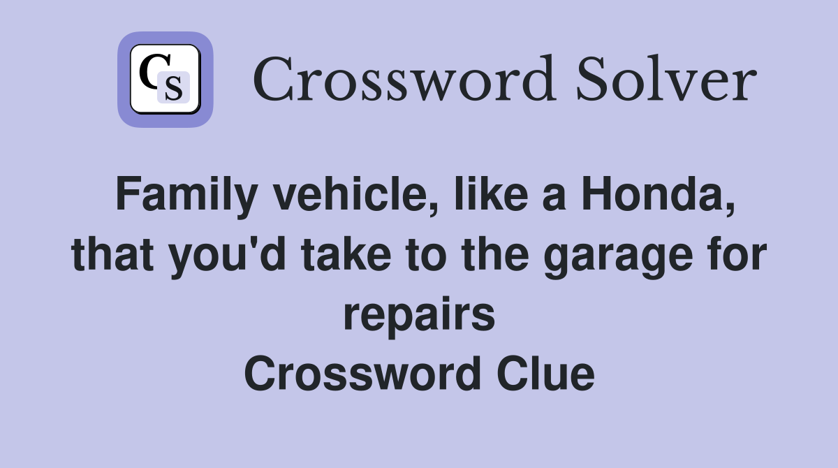 Family vehicle, like a Honda, that you'd take to the garage for repairs Crossword Clue