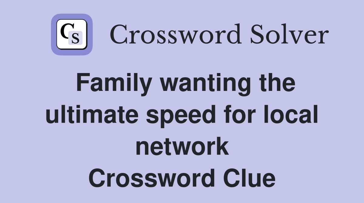 Family wanting the ultimate speed for local network Crossword Clue