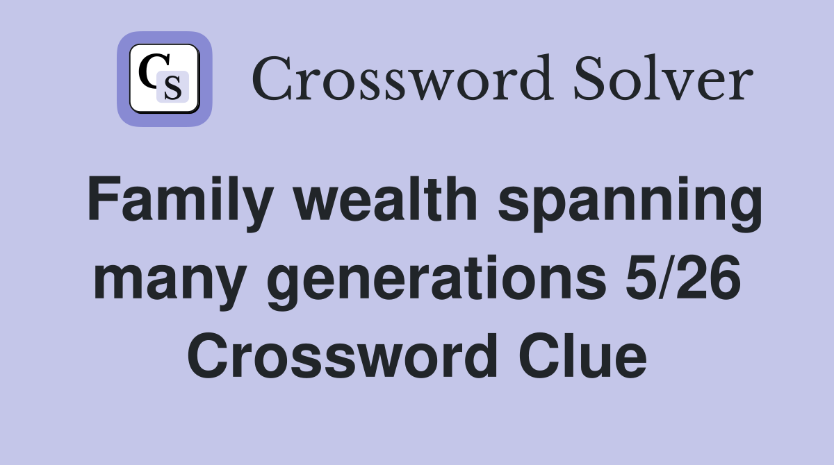 Family wealth spanning many generations 5/26 Crossword Clue