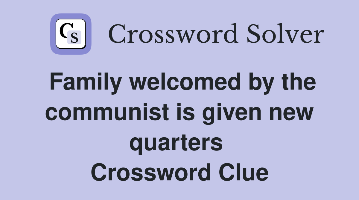 Family welcomed by the communist is given new quarters  Crossword Clue