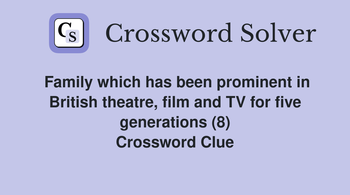 Family which has been prominent in British theatre, film and TV for five generations (8) Crossword Clue
