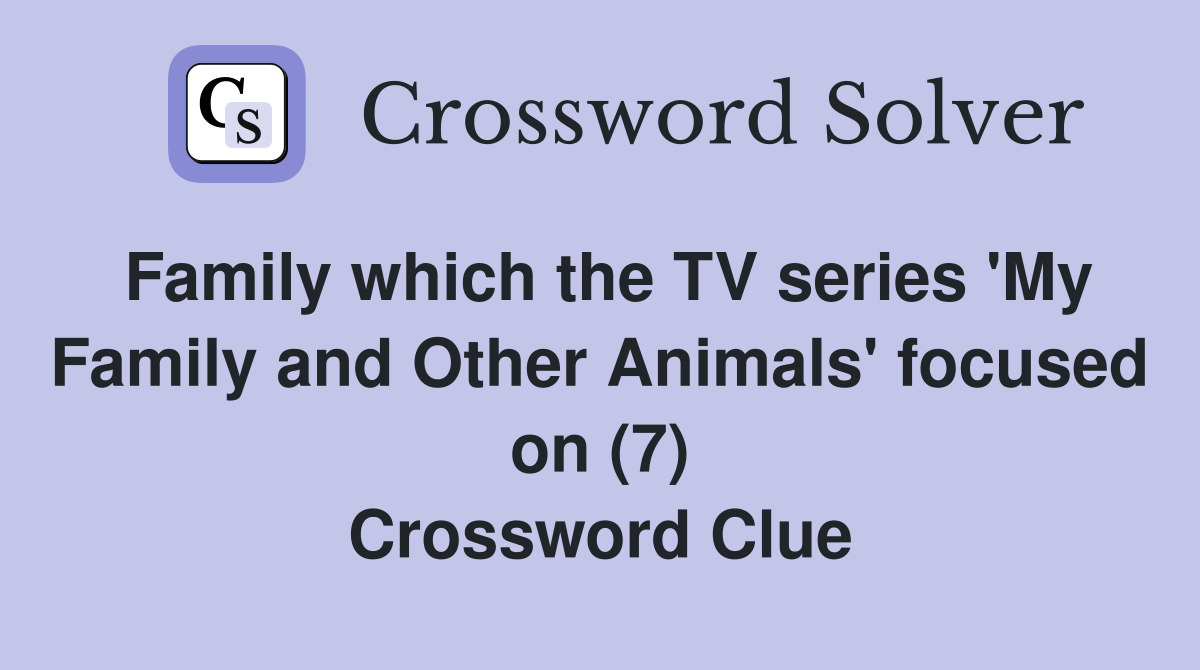 Family which the TV series 'My Family and Other Animals' focused on (7) Crossword Clue