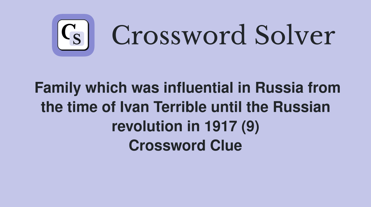Family which was influential in Russia from the time of Ivan Terrible until the Russian revolution in 1917 (9) Crossword Clue