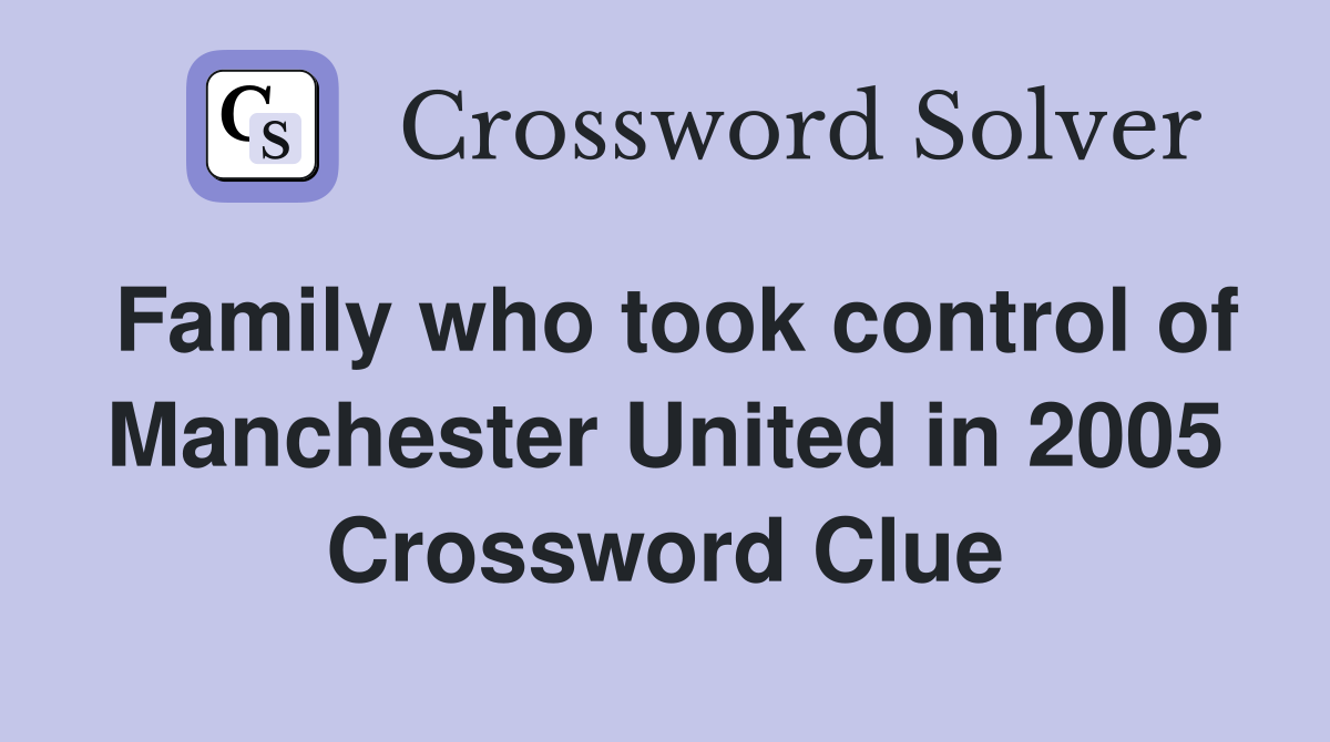 Family who took control of Manchester United in 2005 Crossword Clue