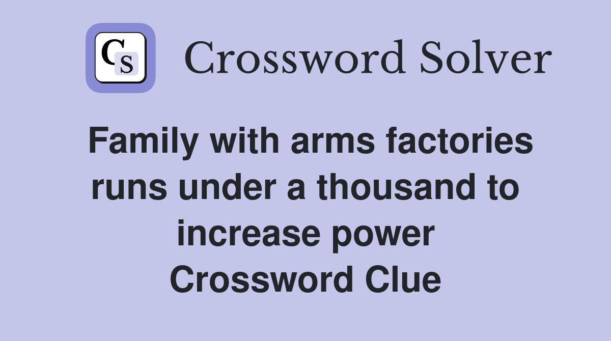 Family with arms factories runs under a thousand to increase power Crossword Clue