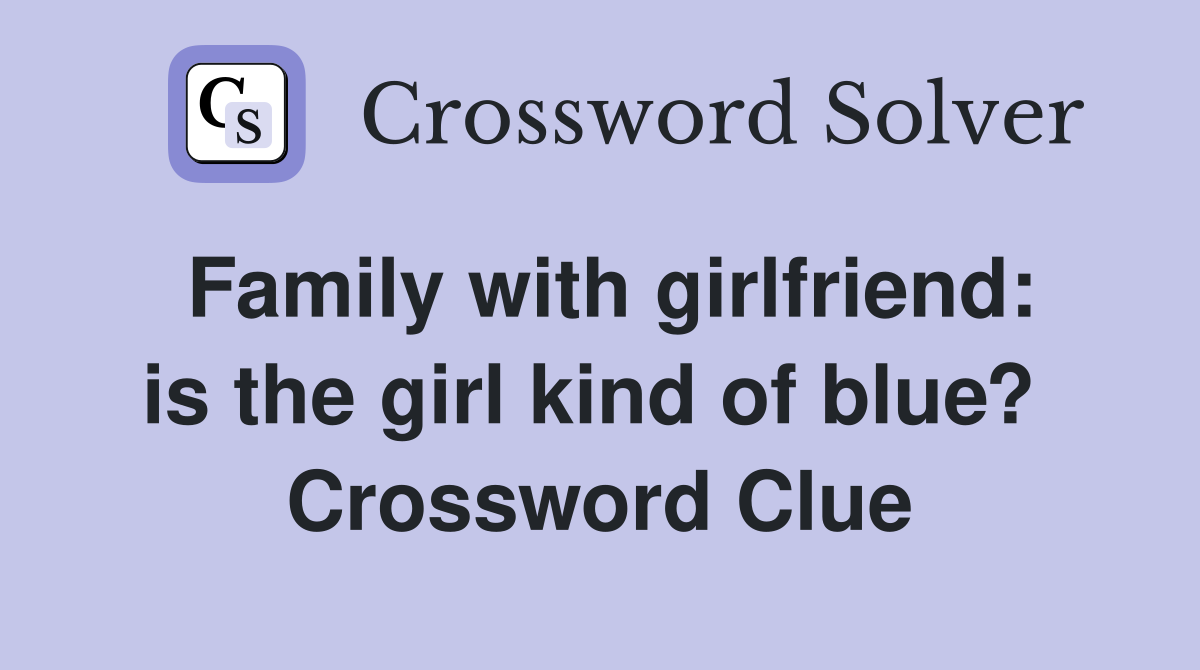 Family with girlfriend: is the girl kind of blue?  Crossword Clue