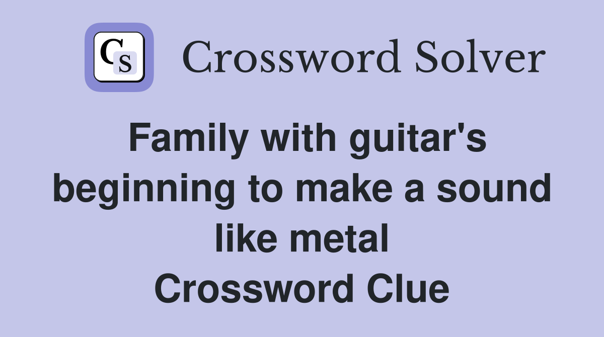 Family with guitar's beginning to make a sound like metal Crossword Clue