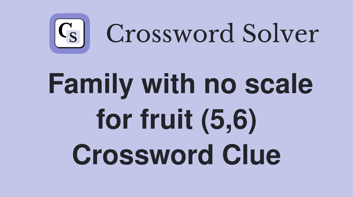 Family with no scale for fruit (5,6) Crossword Clue