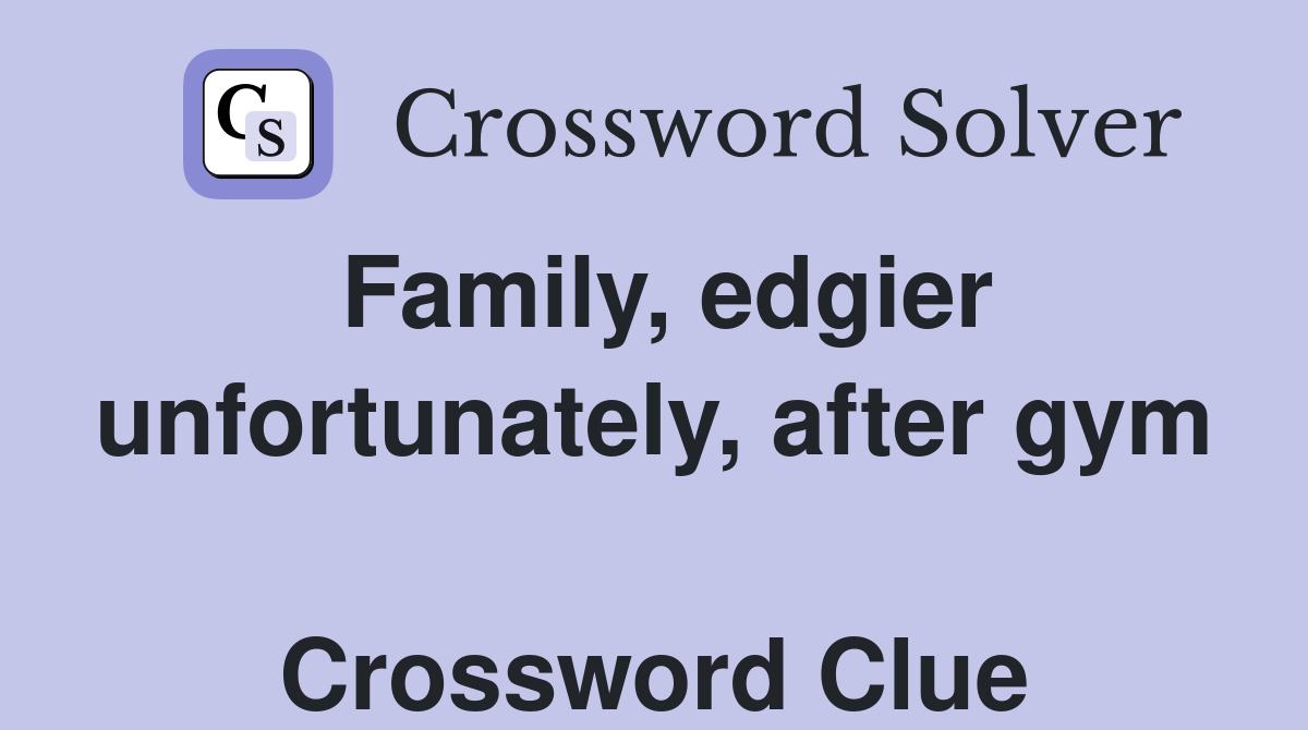 Family, edgier unfortunately, after gym  Crossword Clue
